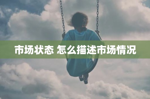 市场状态 怎么描述市场情况