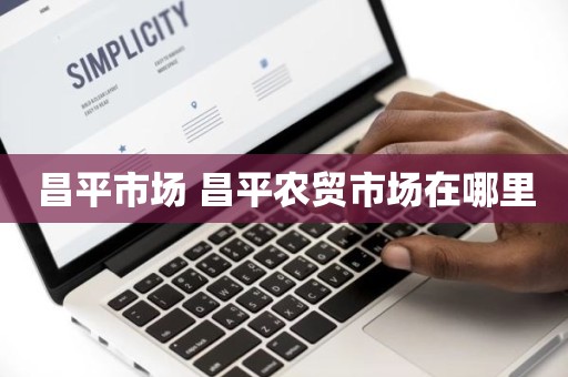 昌平市场 昌平农贸市场在哪里