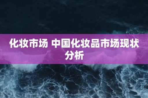 化妆市场 中国化妆品市场现状分析