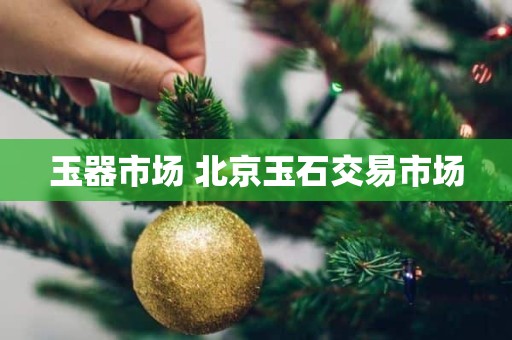 玉器市场 北京玉石交易市场