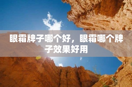 眼霜牌子哪个好，眼霜哪个牌子效果好用
