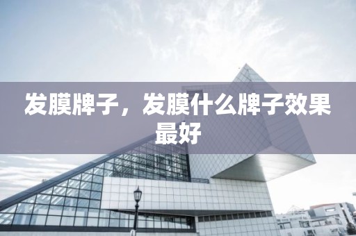 发膜牌子，发膜什么牌子效果最好