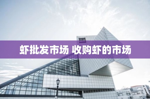 虾批发市场 收购虾的市场