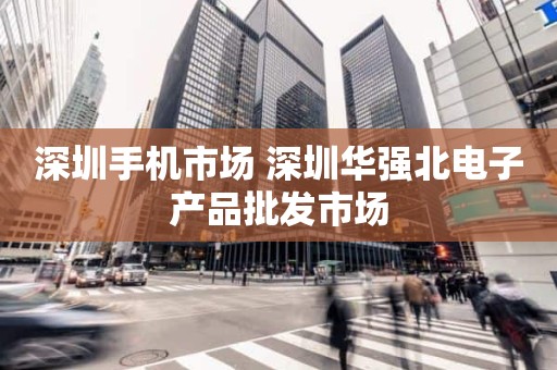 深圳手机市场 深圳华强北电子产品批发市场