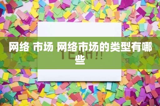 网络 市场 网络市场的类型有哪些