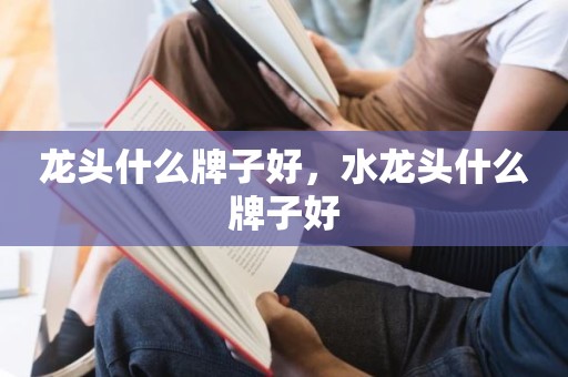 龙头什么牌子好，水龙头什么牌子好