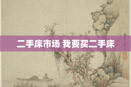 二手床市场 我要买二手床