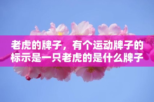 老虎的牌子，有个运动牌子的标示是一只老虎的是什么牌子