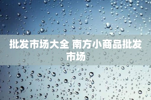 批发市场大全 南方小商品批发市场