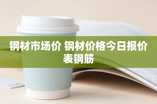 钢材市场价 钢材价格今日报价表钢筋