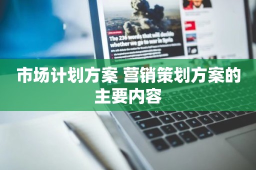 市场计划方案 营销策划方案的主要内容