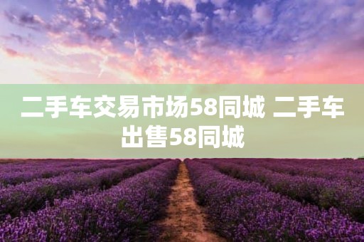 二手车交易市场58同城 二手车出售58同城