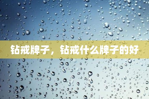 钻戒牌子，钻戒什么牌子的好