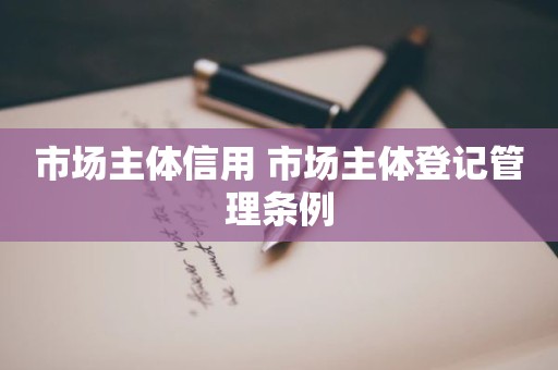 市场主体信用 市场主体登记管理条例