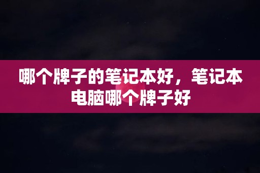 哪个牌子的笔记本好，笔记本电脑哪个牌子好