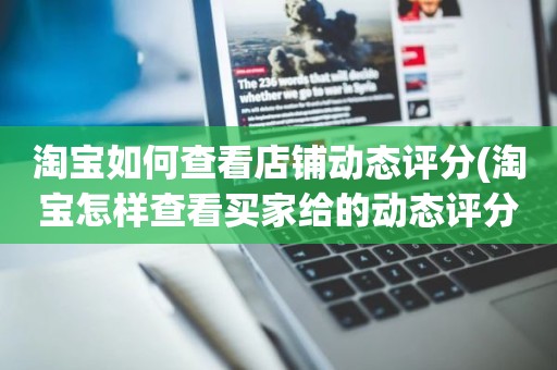 淘宝如何查看店铺动态评分(淘宝怎样查看买家给的动态评分)