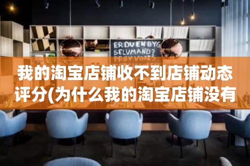 我的淘宝店铺收不到店铺动态评分(为什么我的淘宝店铺没有动态评分)