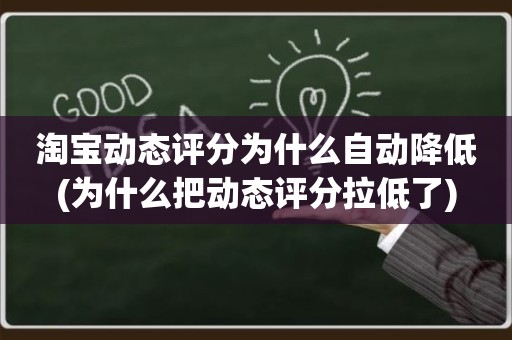 淘宝动态评分为什么自动降低(为什么把动态评分拉低了)